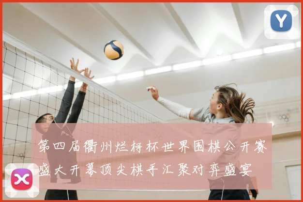 第四届衢州烂柯杯世界围棋公开赛盛大开幕顶尖棋手汇聚对弈盛宴