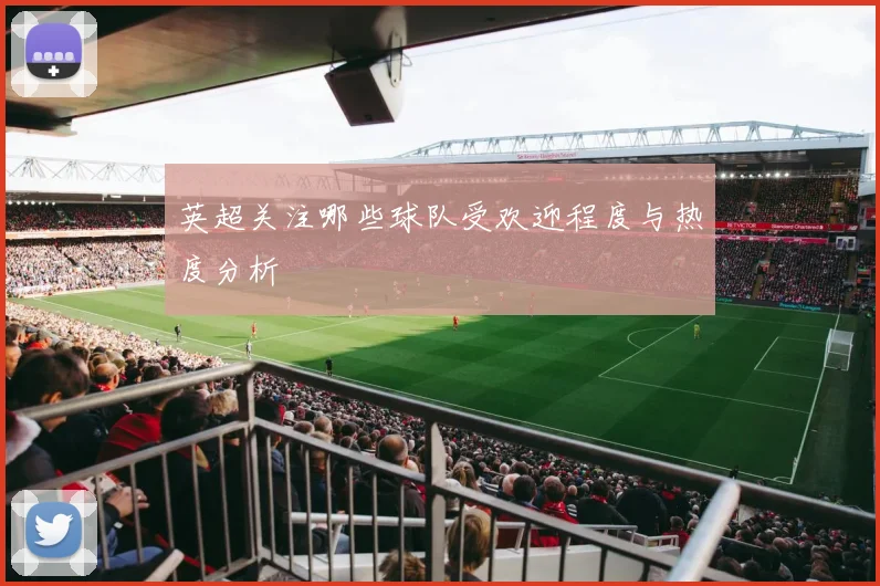 英超关注哪些球队受欢迎程度与热度分析