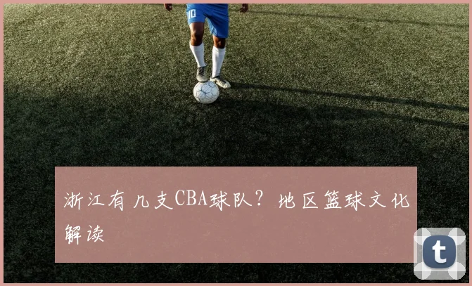 浙江有几支CBA球队？地区篮球文化解读
